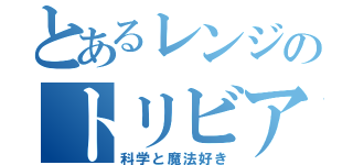 とあるレンジのトリビア（科学と魔法好き）