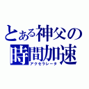 とある神父の時間加速（アクセラレータ）