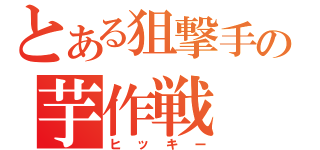 とある狙撃手の芋作戦（ヒッキー）