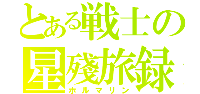 とある戦士の星殘旅録（ホルマリン）