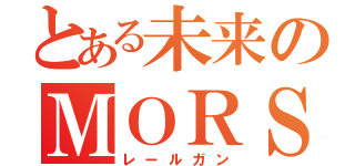 とある未来のＭＯＲＳ（レールガン）