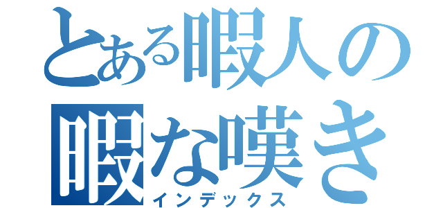 とある暇人の暇な嘆き（インデックス）