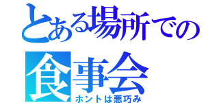 とある場所での食事会（ホントは悪巧み）