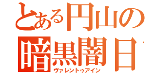 とある円山の暗黒闇日（ヴァレントゥアイン）