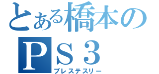 とある橋本のＰＳ３（プレステスリー）