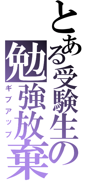 とある受験生の勉強放棄（ギブアップ）