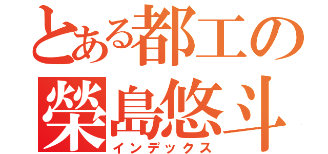 とある都工の榮島悠斗（インデックス）