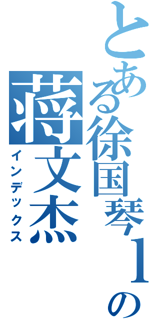 とある徐国琴ｌｏｖｅの蒋文杰Ⅱ（インデックス）