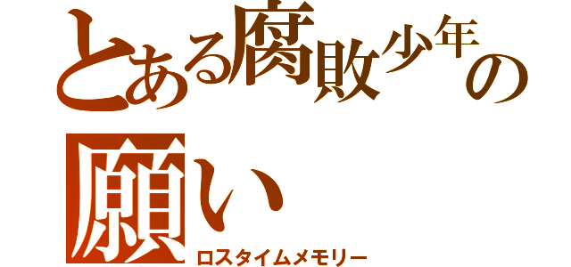 とある腐敗少年の願い（ロスタイムメモリー）