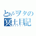 とあるヲタの冥土目記（ダイアリー）