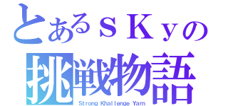 とあるｓＫｙの挑戦物語（Ｓｔｒｏｎｇ Ｋｈａｌｌｅｎｇｅ Ｙａｒｎ）