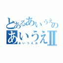 とあるあいうえおのあいうえおⅡ（あいうえお）