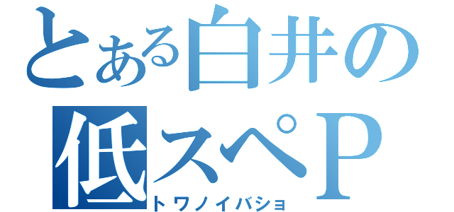 とある白井の低スペＰＣ（トワノイバショ）