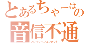 とあるちゃーはんの音信不通（ブレイクインコンタクト）