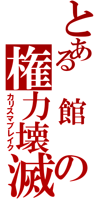 とある 館 の権力壊滅（カリスマブレイク）