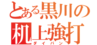 とある黒川の机上強打（ダイパン）