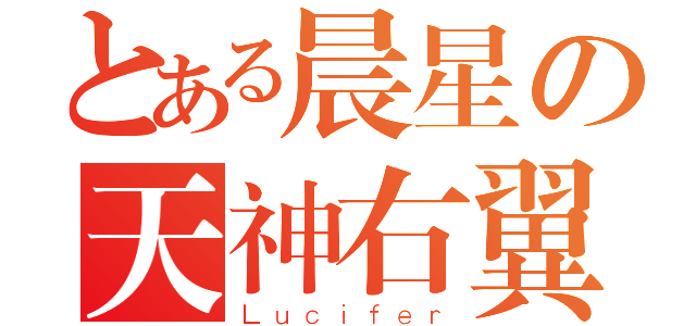 とある晨星の天神右翼（Ｌｕｃｉｆｅｒ）