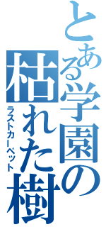 とある学園の枯れた樹海（ラストカーペット）