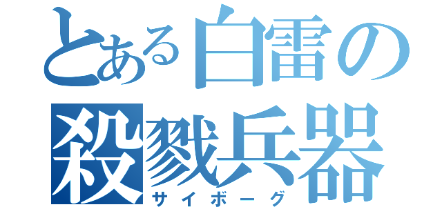 とある白雷の殺戮兵器（サイボーグ）