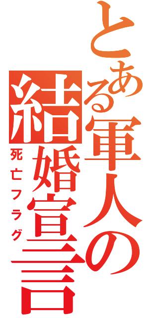 とある軍人の結婚宣言（死亡フラグ）