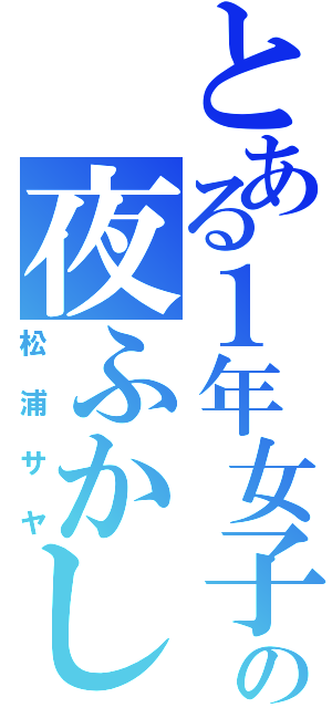 とある１年女子の夜ふかし（松浦サヤ）