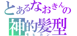 とあるなおきんの神的髪型（モヒカン）