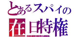 とあるスパイの在日特権（偽日本名の運転免許で国籍が書かれた本籍欄が廃止）