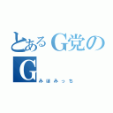 とあるＧ党のＧ（みほみっち）