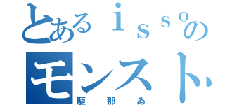 とあるｉｓｓｏのモンスト（駆那ゐ）