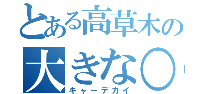 とある高草木の大きな○○○事件（キャーデカイ）