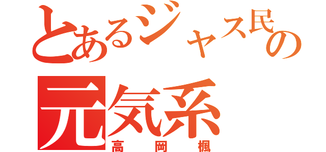 とあるジャス民の元気系（高岡楓）