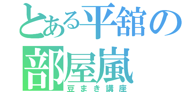 とある平舘の部屋嵐（豆まき講座）