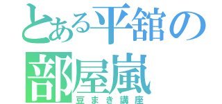 とある平舘の部屋嵐（豆まき講座）