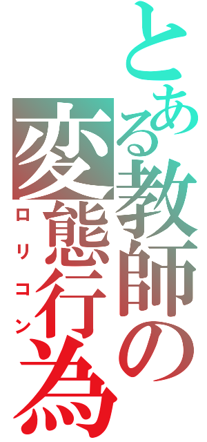 とある教師の変態行為（ロリコン）