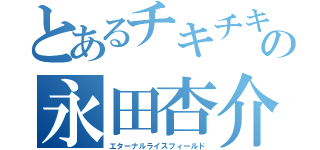 とあるチキチキの永田杏介（エターナルライスフィールド）