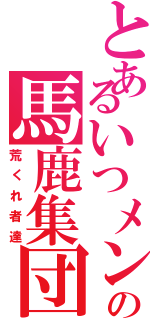 とあるいつメンの馬鹿集団（荒くれ者達）