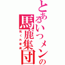 とあるいつメンの馬鹿集団（荒くれ者達）