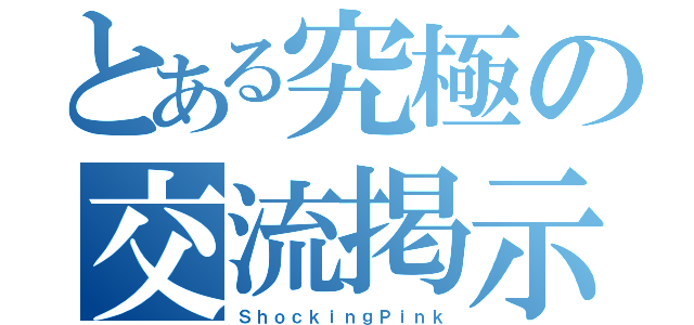 とある究極の交流掲示板（ＳｈｏｃｋｉｎｇＰｉｎｋ）