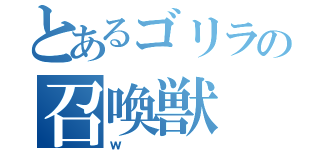 とあるゴリラの召喚獣（ｗ）