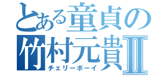 とある童貞の竹村元貴Ⅱ（チェリーボーイ）