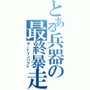 とある兵器の最終暴走（サードインパクト）