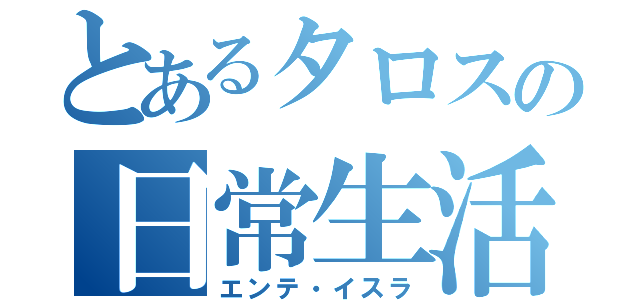 とあるタロスの日常生活（エンテ・イスラ）