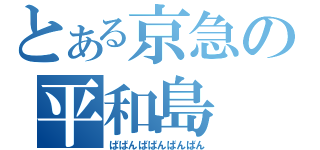 とある京急の平和島（ばばんばばんばんばん）