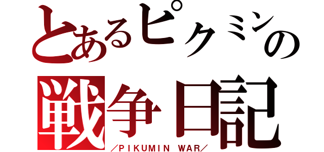 とあるピクミンの戦争日記（／ＰＩＫＵＭＩＮ ＷＡＲ／）