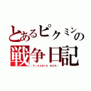 とあるピクミンの戦争日記（／ＰＩＫＵＭＩＮ ＷＡＲ／）