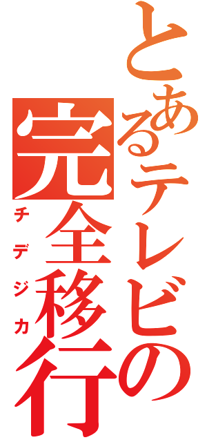 とあるテレビの完全移行（チデジカ）