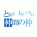 とある１年Ｃ組の仲間の仲間（）