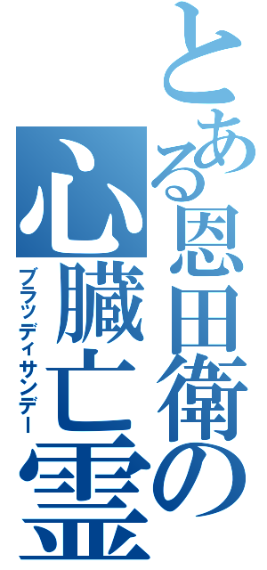 とある恩田衛の心臓亡霊（ブラッディサンデー）