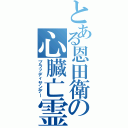 とある恩田衛の心臓亡霊（ブラッディサンデー）