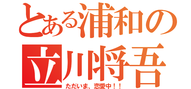 とある浦和の立川将吾（ただいま、恋愛中！！）